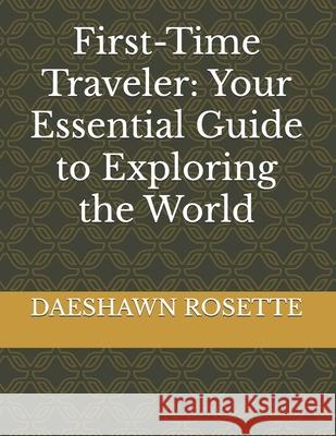 First-Time Traveler: Your Essential Guide to Exploring the World Daeshawn Rosette 9798335588898