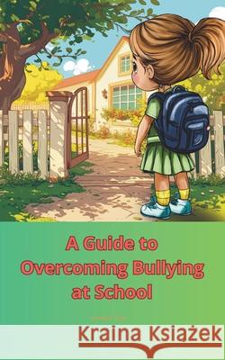 A Guide to Overcoming Bullying at School Varvara Tsoy 9798335618168