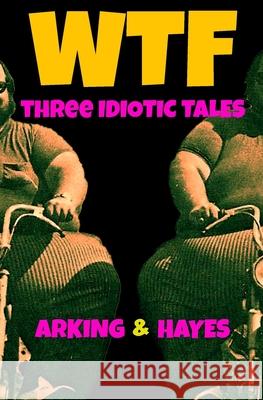 Wtf: Three Idiotic Tales Jonathan Arking, David C Hayes 9798335739696