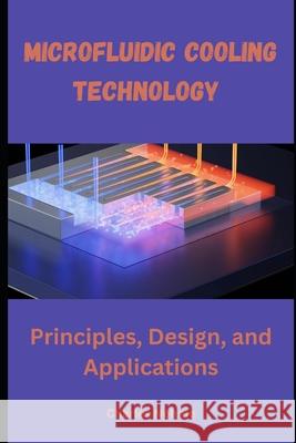 Microfluidic Cooling Technology: Principles, Design, and Applications Charles Nehme 9798335815987