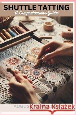 Shuttle tatting: A Comprehensive Guide Augustine Walker 9798335873017