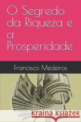O Segredo da Riqueza e a Prosperidade Francisco Medeiros 9798335905350