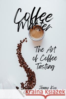 Coffee Master - The Art of Coffee Tasting Jenny Koo 9798335962728 Independently Published