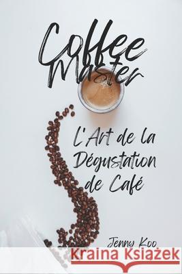Coffee Master - L'Art de la Dégustation de Café Jenny Koo 9798335972109 Independently Published