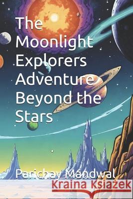 The Moonlight Explorers Adventure Beyond the Stars Parichay Mandwal 9798335997270