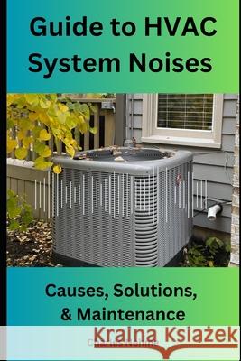 Guide to HVAC System Noises: Causes, Solutions, and Maintenance Charles Nehme 9798335998963
