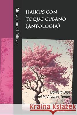 Mutaciones Lúdicas: Haikús Con Toque Cubano (Antología) Daniela Diaz, Isbel M Alvarez Temes 9798336012071