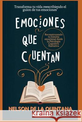 EMOCIONES QUE CUENTAN, Reconstruyendo tu Historia Emocional desde la Psicología Cognitiva Narrativa: Reconstruyendo tu historia emocional desde la Psicología Cognitiva Narrativa Nelson de la Quintana 9798336051957