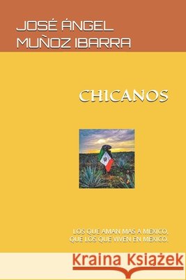 Chicanos: Los Que Aman Mas a Mexico, Que Los Que Viven En Mexico. Muñoz Ibarra, José Ángel 9798336395020