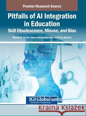 Pitfalls of AI Integration in Education: Skill Obsolescence, Misuse, and Bias Garcia, Manuel B., Rosak-Szyrocka, Joanna, Bozkurt, Aras 9798337301228 IGI Global