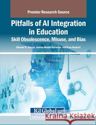 Pitfalls of AI Integration in Education: Skill Obsolescence, Misuse, and Bias Garcia, Manuel B., Rosak-Szyrocka, Joanna, Bozkurt, Aras 9798337301235 IGI Global