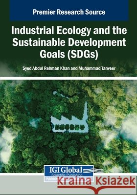 Industrial Ecology and the Sustainable Development Goals (SDGs) Khan, Syed Abdul Rehman, Tanveer, Muhammad 9798337301402 IGI Global