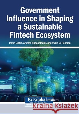 Government Influence in Shaping a Sustainable Fintech Ecosystem Uddin, Imam, Malik, Arsalan Haneef, Ur Rehman, Awais 9798337303260