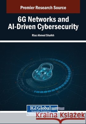 6G Networks and AI-Driven Cybersecurity Shaikh, Riaz Ahmed 9798337305691 IGI Global