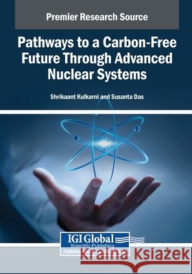 Pathways to a Carbon-Free Future Through Advanced Nuclear Systems Kulkarni, Shrikaant, Das, Susanta 9798337306865 IGI Global