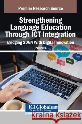 Strengthening Language Education Through ICT Integration: Bridging SDG4 With Digital Innovation ILIC, Peter 9798337308012 IGI Global
