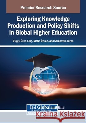 Exploring Knowledge Production and Policy Shifts in Global Higher Education Kili, Duygu Zen, Zkan, Metin, Turan, Selahattin 9798337310282