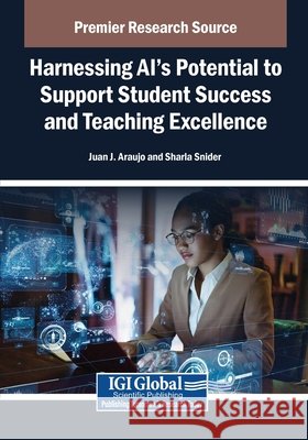 Harnessing AI's Potential to Support Student Success and Teaching Excellence Araujo, Juan J., Snider, Sharla 9798337311234