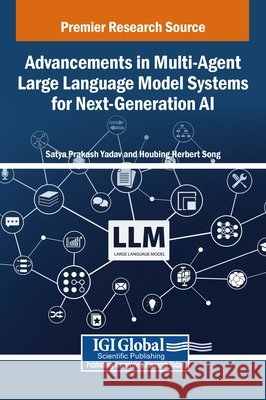 Advancements in Multi-Agent Large Language Model Systems for Next-Generation AI Yadav, Satya Prakash, Song, Houbing Herbert 9798337314198 IGI Global