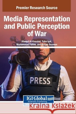 Media Representation and Public Perception of War Al-Kassimi, Khaled, Isik, Tuba, Fahim, Muhammad 9798337317229 Igi Global Scientific Publishing