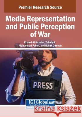 Media Representation and Public Perception of War Al-Kassimi, Khaled, Isik, Tuba, Fahim, Muhammad 9798337317236 Igi Global Scientific Publishing