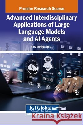Advanced Interdisciplinary Applications of Large Language Models and AI Agents Biju, Soly Mathew 9798337320083 Igi Global Scientific Publishing