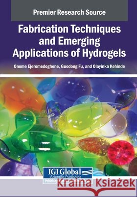 Fabrication Techniques and Emerging Applications of Hydrogels Ejeromedoghene, Onome, Fu, Guodong, Kehinde, Olayinka 9798337323381