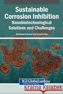 Sustainable Corrosion Inhibition: Nanobiotechnological Solutions and Challenges Kulkarni, Shrikaant, Das, Susanta 9798337326177 Igi Global Scientific Publishing