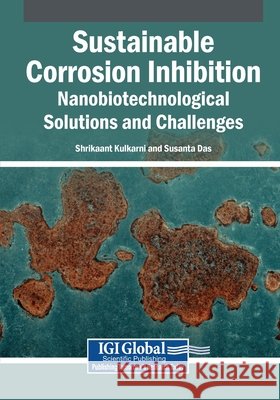 Sustainable Corrosion Inhibition: Nanobiotechnological Solutions and Challenges Kulkarni, Shrikaant, Das, Susanta 9798337326184 Igi Global Scientific Publishing