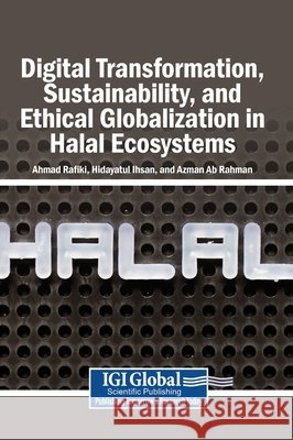 Digital Transformation, Sustainability, and Ethical Globalization in Halal Ecosystems Rafiki, Ahmad, Ihsan, Hidayatul, Ab Rahman, Azman 9798337327921 Igi Global Scientific Publishing