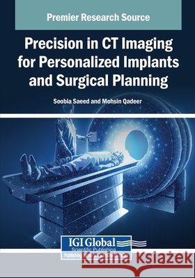 Precision in CT Imaging for Personalized Implants and Surgical Planning Saeed, Soobia, Qadeer, Mohsin 9798337328089 IGI Global