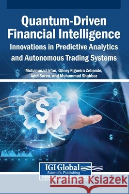 Quantum-Driven Financial Intelligence: Innovations in Predictive Analytics and Autonomous Trading Systems Irfan, Mohammad, Zebende, Gilney Figueira, Sarea, Adel 9798337328935 Igi Global Scientific Publishing