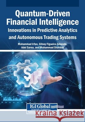 Quantum-Driven Financial Intelligence: Innovations in Predictive Analytics and Autonomous Trading Systems Irfan, Mohammad, Zebende, Gilney Figueira, Sarea, Adel 9798337328942 Igi Global Scientific Publishing