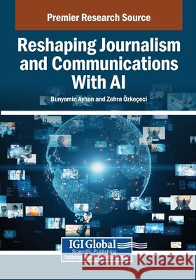 Reshaping Journalism and Communications With AI Ayhan, Bünyamin, Özkeçeci, Zehra 9798337329611