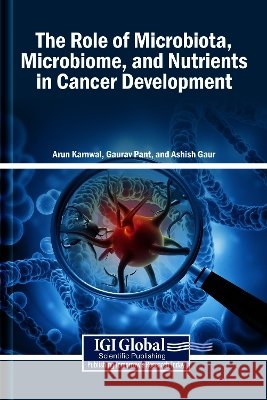 The Role of Microbiota, Microbiome, and Nutrients in Cancer Development Karnwal, Arun, Pant, Gaurav, Gaur, Ashish 9798337330792 Igi Global Scientific Publishing