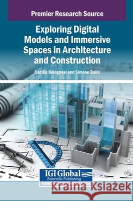 Exploring Digital Models and Immersive Spaces in Architecture and Construction Bolognesi, Cecilia Maria, Balin, Simone 9798337332567 Igi Global Scientific Publishing