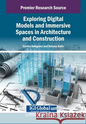 Exploring Digital Models and Immersive Spaces in Architecture and Construction Bolognesi, Cecilia Maria, Balin, Simone 9798337332574 Igi Global Scientific Publishing