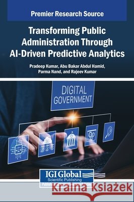 Transforming Public Administration Through AI-Driven Predictive Analytics Kumar, Pradeep, Abdul Hamid, Abu Bakar, Nand, Parma 9798337337609 IGI Global