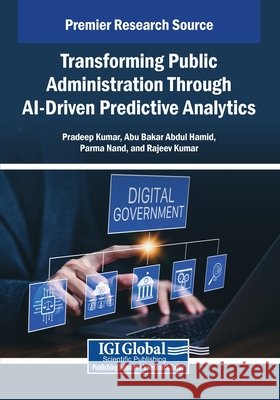 Transforming Public Administration Through AI-Driven Predictive Analytics Kumar, Pradeep, Abdul Hamid, Abu Bakar, Nand, Parma 9798337337616 IGI Global