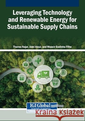 Leveraging Technology and Renewable Energy for Sustainable Supply Chains Najar, Tharwa, Aloui, Adel, Godinho Filho, Moacir 9798337337913