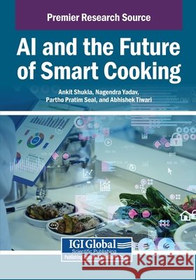 AI and the Future of Smart Cooking Shukla, Ankit, Yadav, Nagendra, Seal, Partho Pratim 9798337340432 Igi Global Scientific Publishing