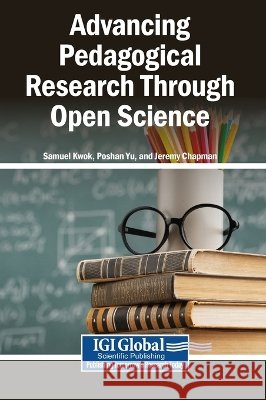 Advancing Pedagogical Research Through Open Science Kwok, Samuel, Yu, Poshan, Chapman, Jeremy 9798337340524 Igi Global Scientific Publishing
