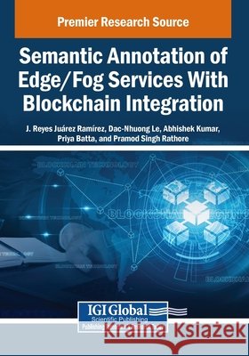 Semantic Annotation of Edge/Fog Services With Blockchain Integration Ramírez, J. Reyes Juárez, Le, Dac-Nhuong, Kumar, Abhishek 9798337343884 Igi Global Scientific Publishing