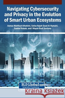 Navigating Cybersecurity and Privacy in the Evolution of Smart Urban Ecosystems Alhakimi, Asmaa Mahfoud, Al-Humairi, Safaa Najah Saud, Rubab, Saddaf 9798337344553 Igi Global Scientific Publishing