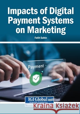 Impacts of Digital Payment Systems on Marketing Sahin, Fatih 9798337345277 Igi Global Scientific Publishing
