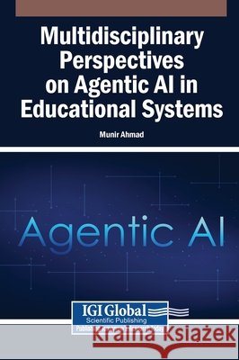 Multidisciplinary Perspectives on Agentic AI in Educational Systems Ahmad, Munir 9798337346212 Igi Global Scientific Publishing
