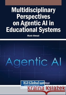 Multidisciplinary Perspectives on Agentic AI in Educational Systems Ahmad, Munir 9798337346229 Igi Global Scientific Publishing
