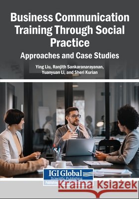 Business Communication Training Through Social Practice: Approaches and Case Studies Liu, Ying, Sankaranarayanan, Ranjith, Li, Yuanyuan 9798337346489 Igi Global Scientific Publishing