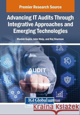 Advancing IT Audits Through Integrative Approaches and Emerging Technologies Gupta, Manish, Walp, John, Sharman, Raj 9798337348896 IGI Global