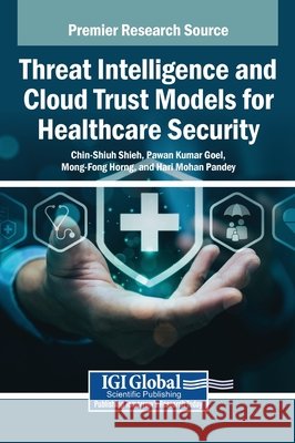 Threat Intelligence and Cloud Trust Models for Healthcare Security Shieh, Chin-Shiuh, Goel, Pawan Kumar, Horng, Mong-Fong 9798337349183 Igi Global Scientific Publishing